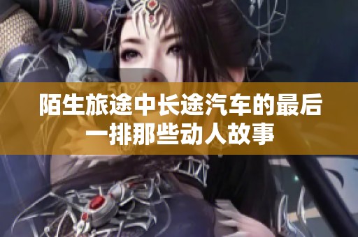 陌生旅途中长途汽车的最后一排那些动人故事