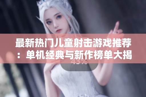 最新热门儿童射击游戏推荐：单机经典与新作榜单大揭秘