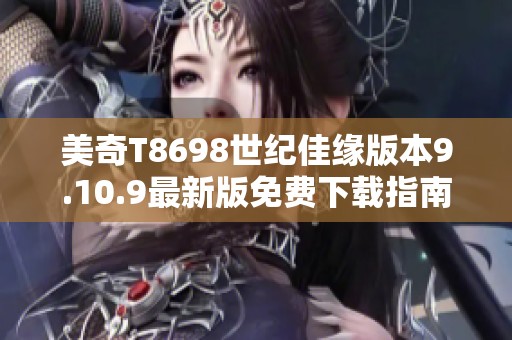 美奇T8698世纪佳缘版本9.10.9最新版免费下载指南