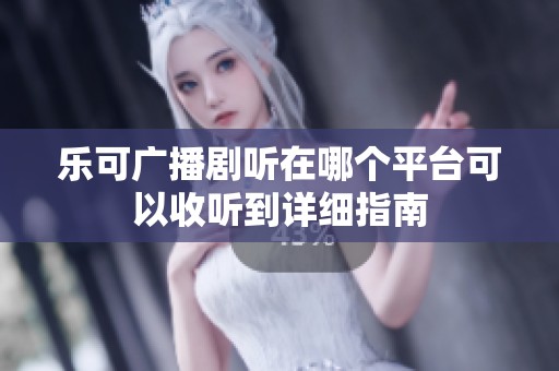 乐可广播剧听在哪个平台可以收听到详细指南