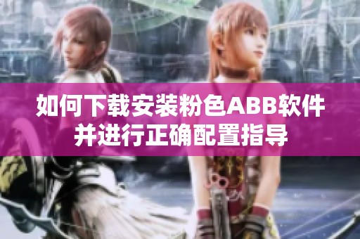 如何下载安装粉色ABB软件并进行正确配置指导