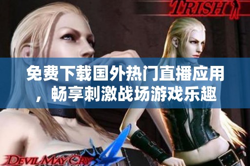免费下载国外热门直播应用，畅享刺激战场游戏乐趣