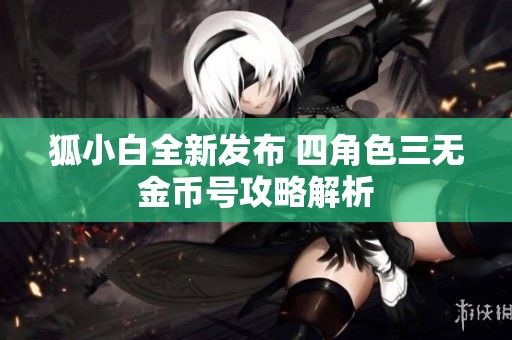 狐小白全新发布 四角色三无金币号攻略解析
