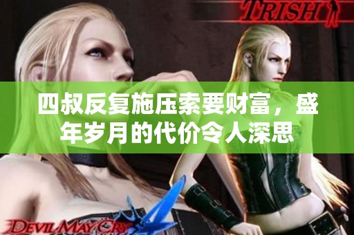 四叔反复施压索要财富，盛年岁月的代价令人深思