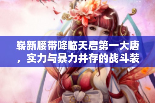 崭新腰带降临天启第一大唐，实力与暴力并存的战斗装备