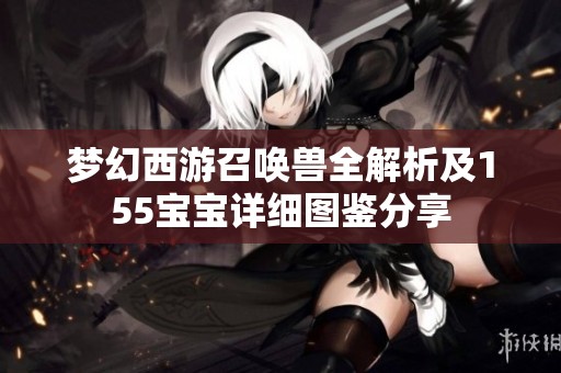 梦幻西游召唤兽全解析及155宝宝详细图鉴分享