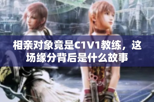 相亲对象竟是C1V1教练，这场缘分背后是什么故事