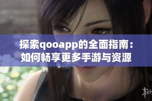 探索qooapp的全面指南：如何畅享更多手游与资源