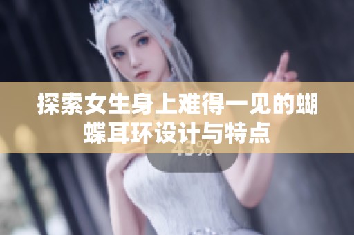 探索女生身上难得一见的蝴蝶耳环设计与特点