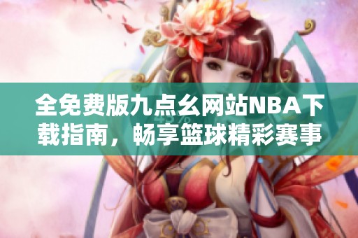 全免费版九点幺网站NBA下载指南，畅享篮球精彩赛事