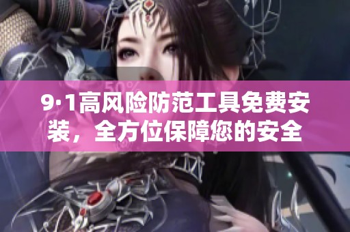 9·1高风险防范工具免费安装，全方位保障您的安全