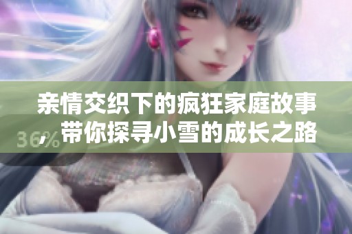 亲情交织下的疯狂家庭故事，带你探寻小雪的成长之路