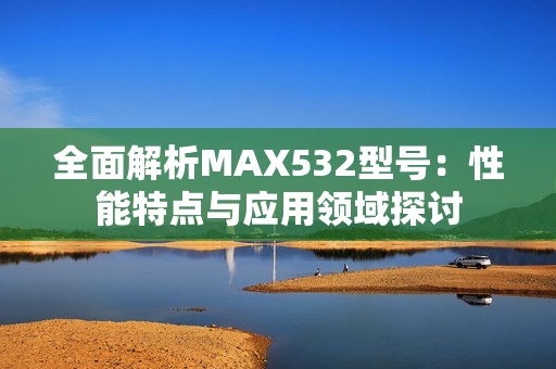 全面解析MAX532型号：性能特点与应用领域探讨
