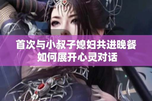 首次与小叔子媳妇共进晚餐 如何展开心灵对话