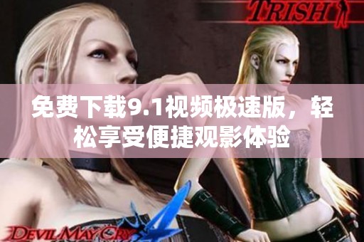 免费下载9.1视频极速版，轻松享受便捷观影体验