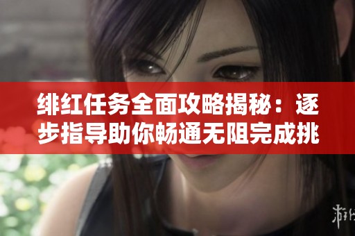 绯红任务全面攻略揭秘：逐步指导助你畅通无阻完成挑战