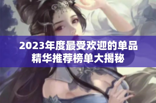 2023年度最受欢迎的单品精华推荐榜单大揭秘