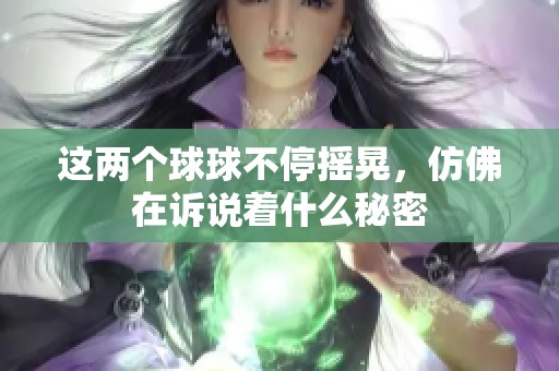 这两个球球不停摇晃，仿佛在诉说着什么秘密