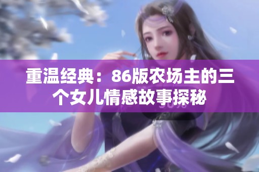 重温经典：86版农场主的三个女儿情感故事探秘