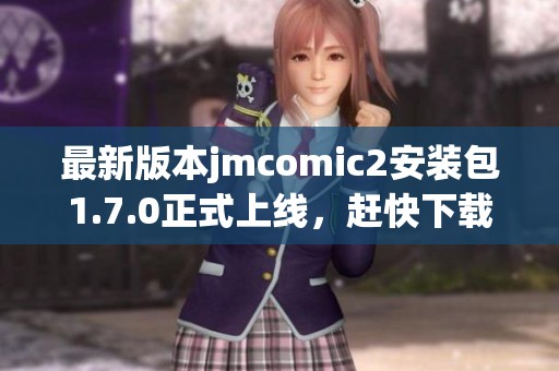 最新版本jmcomic2安装包1.7.0正式上线，赶快下载体验吧