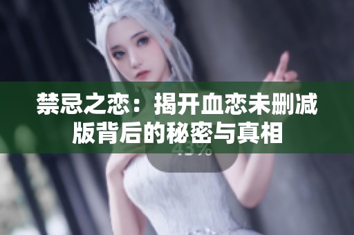 禁忌之恋：揭开血恋未删减版背后的秘密与真相