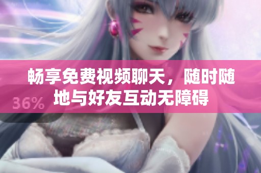 畅享免费视频聊天，随时随地与好友互动无障碍