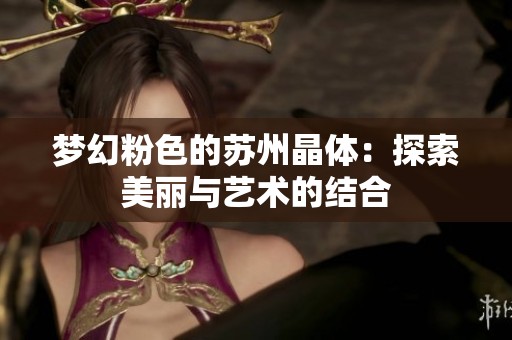 梦幻粉色的苏州晶体：探索美丽与艺术的结合