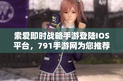 索爱即时战略手游登陆IOS平台，791手游网为您推荐新玩法技巧