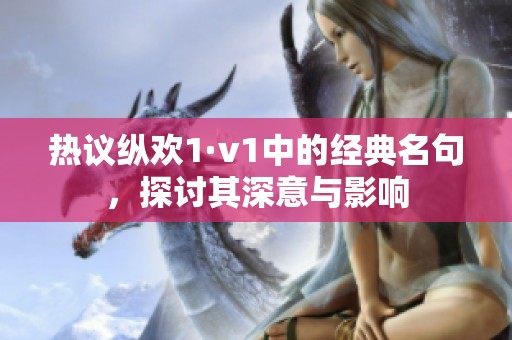热议纵欢1·v1中的经典名句，探讨其深意与影响