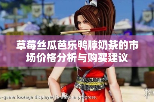 草莓丝瓜芭乐鸭脖奶茶的市场价格分析与购买建议