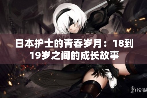 日本护士的青春岁月：18到19岁之间的成长故事