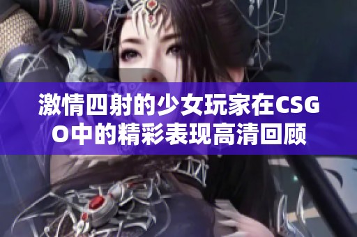 激情四射的少女玩家在CSGO中的精彩表现高清回顾