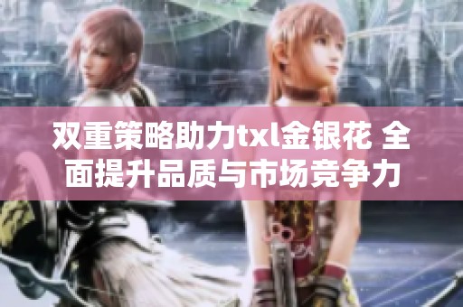 双重策略助力txl金银花 全面提升品质与市场竞争力