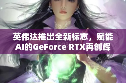 英伟达推出全新标志，赋能AI的GeForce RTX再创辉煌