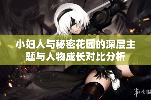 小妇人与秘密花园的深层主题与人物成长对比分析