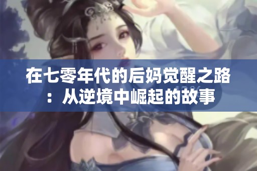 在七零年代的后妈觉醒之路：从逆境中崛起的故事