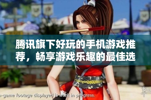 腾讯旗下好玩的手机游戏推荐，畅享游戏乐趣的最佳选择