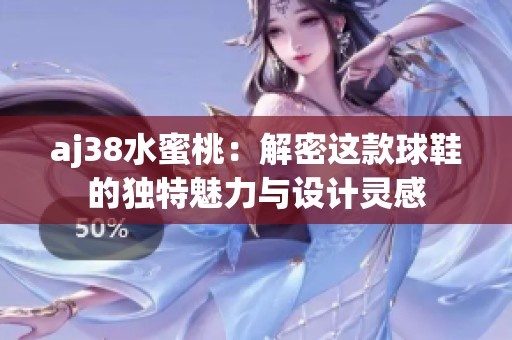 aj38水蜜桃：解密这款球鞋的独特魅力与设计灵感