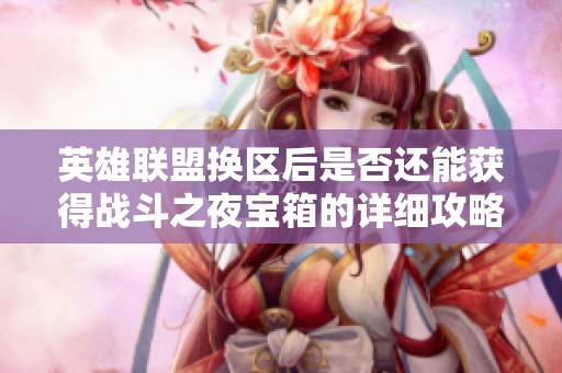英雄联盟换区后是否还能获得战斗之夜宝箱的详细攻略解析