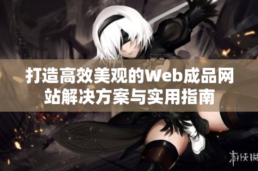 打造高效美观的Web成品网站解决方案与实用指南