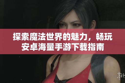 探索魔法世界的魅力，畅玩安卓海量手游下载指南