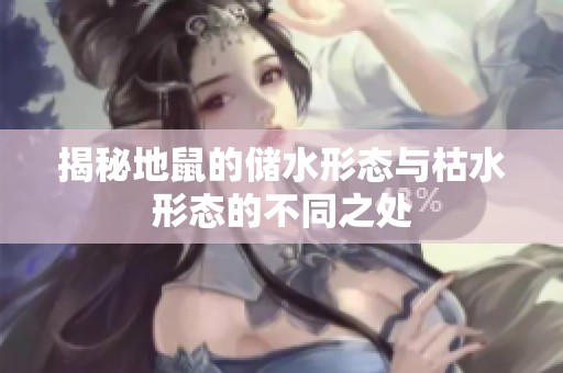 揭秘地鼠的储水形态与枯水形态的不同之处