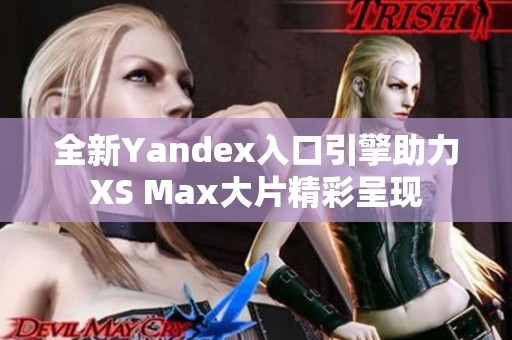全新Yandex入口引擎助力XS Max大片精彩呈现