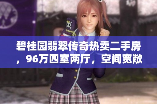 碧桂园翡翠传奇热卖二手房，96万四室两厅，空间宽敞适合大家庭居住