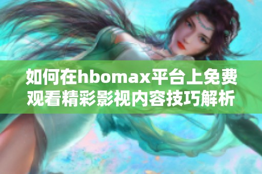 如何在hbomax平台上免费观看精彩影视内容技巧解析