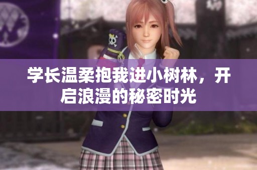 学长温柔抱我进小树林，开启浪漫的秘密时光