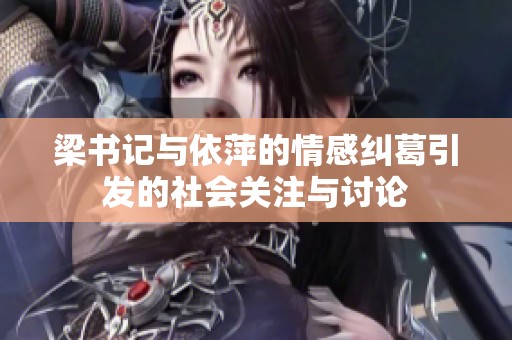 梁书记与依萍的情感纠葛引发的社会关注与讨论