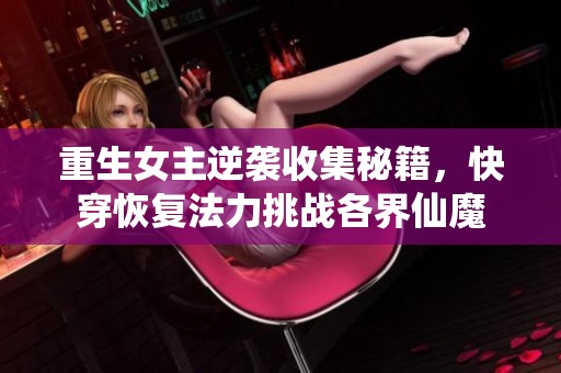 重生女主逆袭收集秘籍，快穿恢复法力挑战各界仙魔