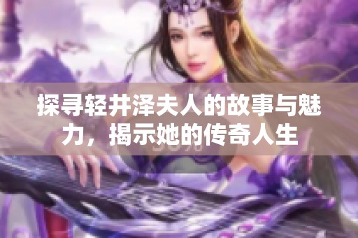 探寻轻井泽夫人的故事与魅力，揭示她的传奇人生
