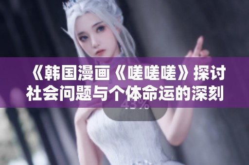 《韩国漫画《嗟嗟嗟》探讨社会问题与个体命运的深刻反思》